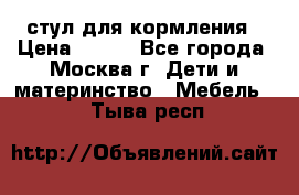 стул для кормления › Цена ­ 300 - Все города, Москва г. Дети и материнство » Мебель   . Тыва респ.